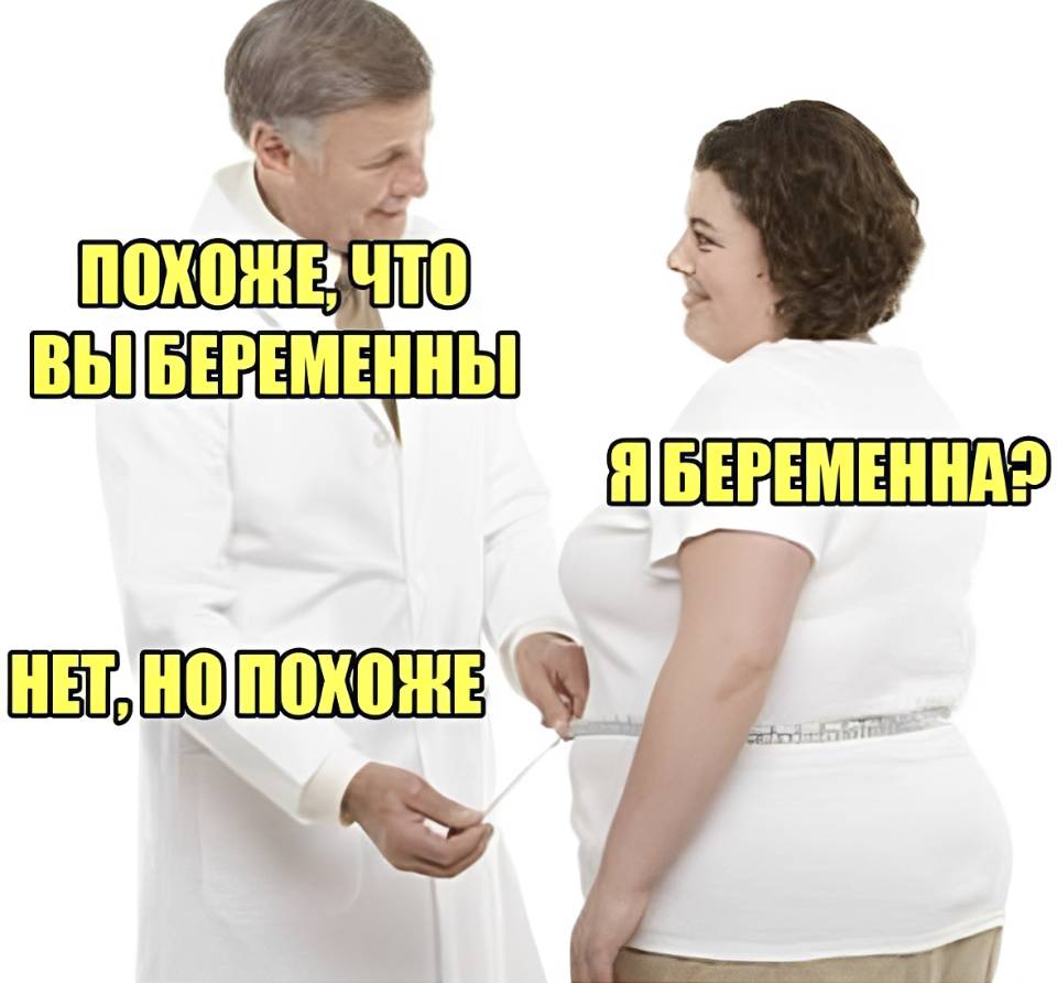 – Похоже, что вы беременны.
– Я беременна?
– Нет. Но похоже...