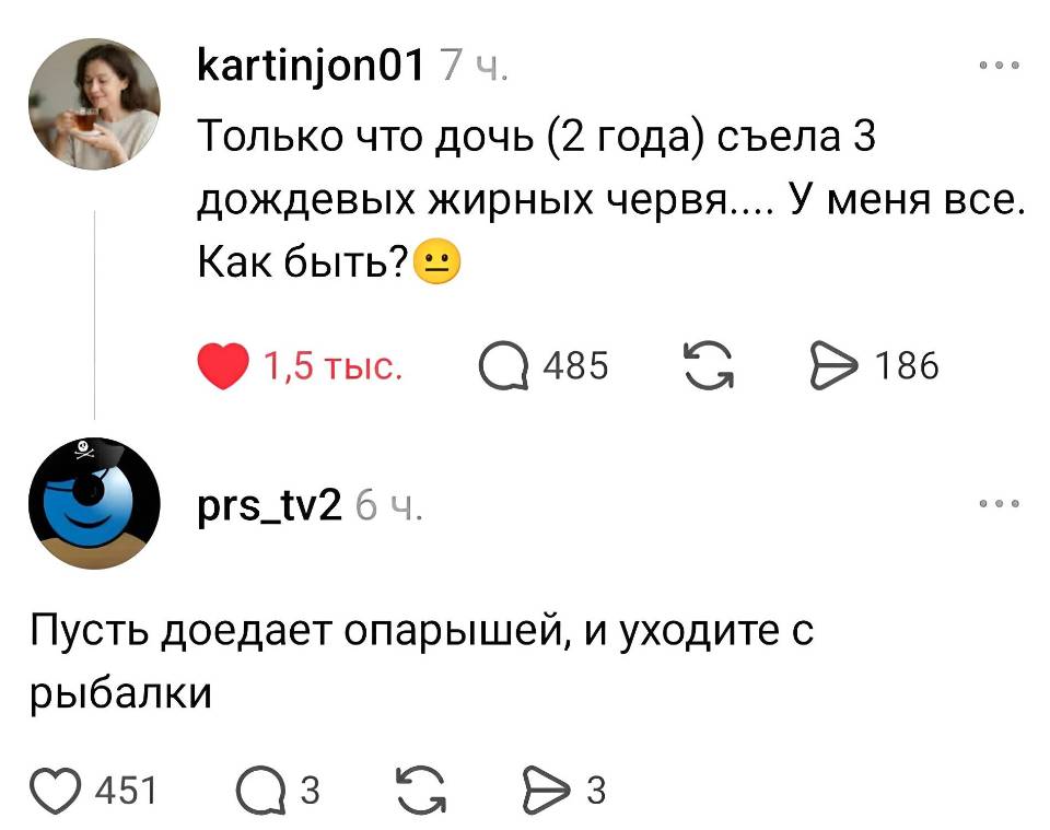 – Только что дочь (2 года) съела з дождевых жирных червя.... У меня все. Как быть?
– Пусть доедает опарышей, и уходите с рыбалки.