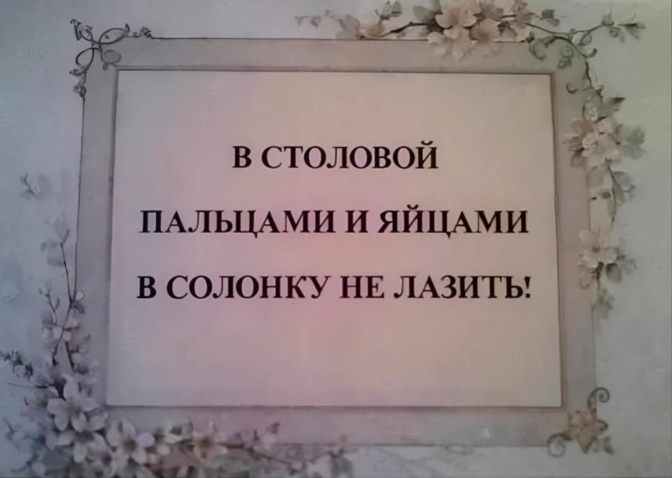 В СТОЛОВОЙ ПАЛЬЦАМИ И ЯЙЦАМИ В СОЛОНКУ НЕ ЛАЗИТЬ!