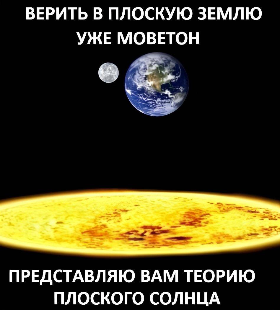 ВЕРИТЬ В ПЛОСКУЮ ЗЕМЛЮ УЖЕ МОВЕТОН
ПРЕДСТАВЛЯЮ ВАМ ТЕОРИЮ ПЛОСКОГО СОЛНЦА!