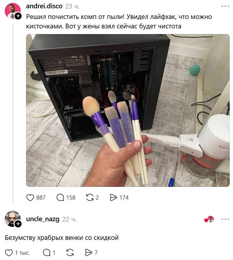 – Решил почистить комп от пыли! Увидел лайфхак, что можно кисточками. Вот у жены взял сейчас будет чистота.
– Безумству храбрых венки со скидкой...