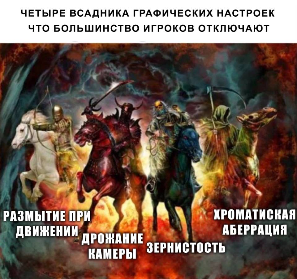 *ЧЕТЫРЕ ВСАДНИКА ГРАФИЧЕСКИХ НАСТРОЕК ЧТО БОЛЬШИНСТВО ИГРОКОВ ОТКЛЮЧАЮТ*
*Размытие при движении*
*Дрожание камеры*
*Зернистость*
*Хроматиская аберрация*