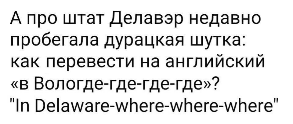 А про штат Делавэр недавно пробегала дурацкая шутка: как перевести на английский «в Вологде-где-где-где»? In Delaware-where-where-where.