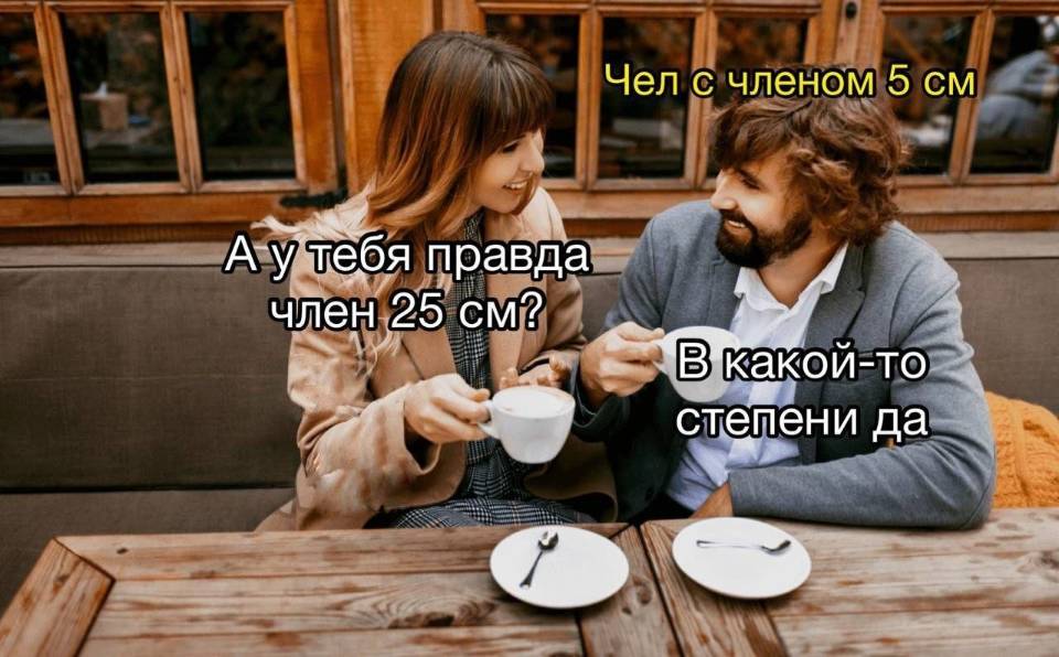 *Чел с членом 5 см.*
*А у тебя правда член 25 см.?*
*В какой-то степени да*