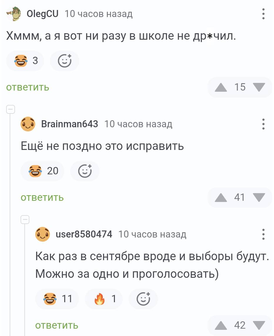 – Хммм, а я вот ни разу в школе не др*чил.
– Ещё не поздно это исправить.
– Как раз в сентябре вроде и выборы будут. Можно за одно и проголосовать)