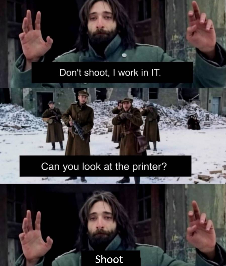 *С Днём Системного Администратора!*

– Don t shoot, I work in IT.
– A Can you look at the printer?
– Shoot.