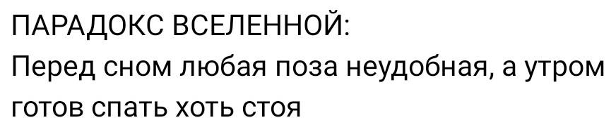 ПАРАДОКС ВСЕЛЕННОЙ: Перед сном любая поза неудобная, а утром готов спать хоть стоя.