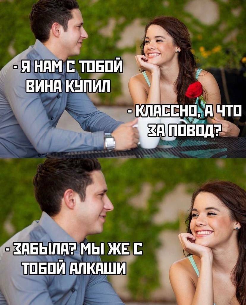 – Я нам с тобой вина купил..
– Классно, а что за повод?
– Забыла? Мы же с тобой алконафты, нам повод не нужен...