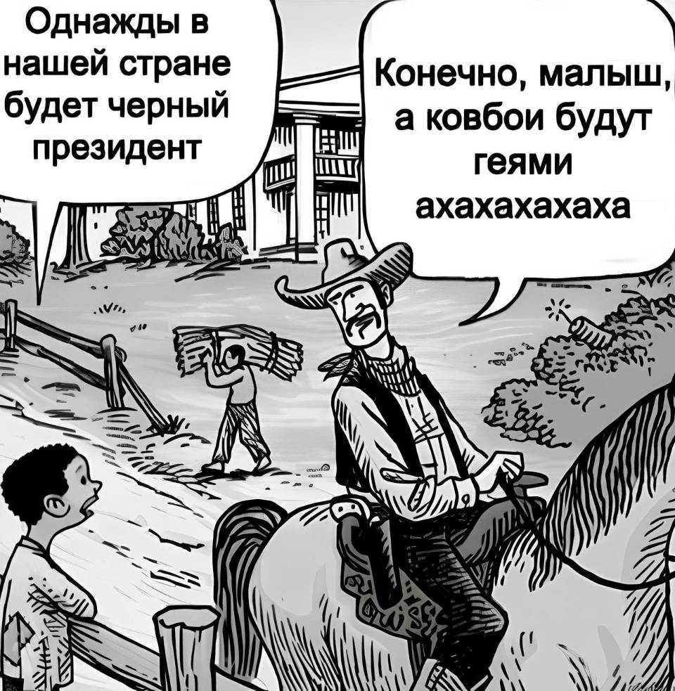– Однажды в нашей стране будет черный президент.
– Конечно, малыш, а ковбои будут геями, ахахахахаха!