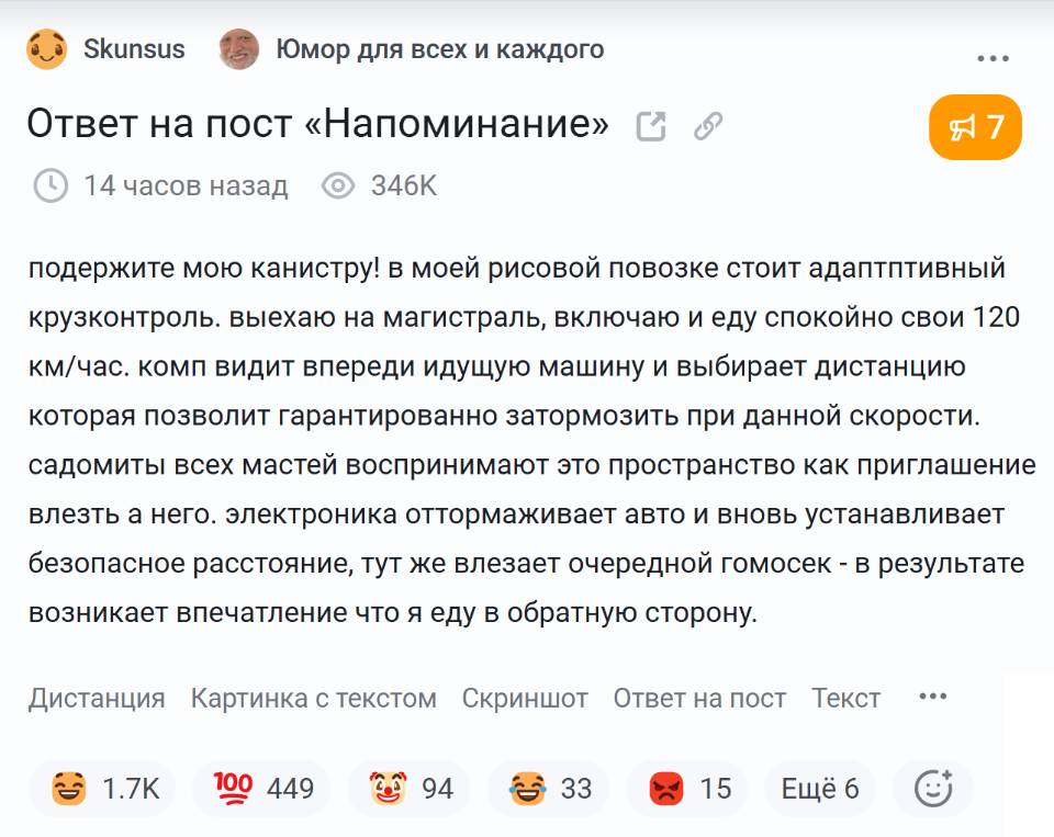 Подержите мою канистру! В моей рисовой повозке стоит адаптивный круиз-контроль. Выезжаю на магистраль, включаю и еду спокойно свои 120 км/час. Комп видит впереди идущую машину и выбирает дистанцию которая позволит гарантированно затормозить при данной скорости. Содомиты всех мастей воспринимают это пространство как приглашение влезть в него. Электроника отмораживает авто и вновь устанавливает безопасное расстояние, тут же влезает очередной гомосек – в результате возникает впечатление что я еду в обратную сторону.