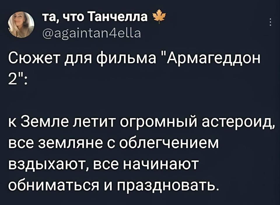 Сюжет для фильма «Армагеддон 2»: к Земле летит огромный астероид, все земляне с облегчением вздыхают, все начинают обниматься и праздновать.