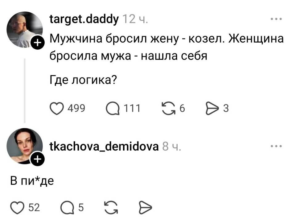 – Мужчина бросил жену – козел. Женщина бросила мужа — нашла себя. Где логика? 
– В пи*де.