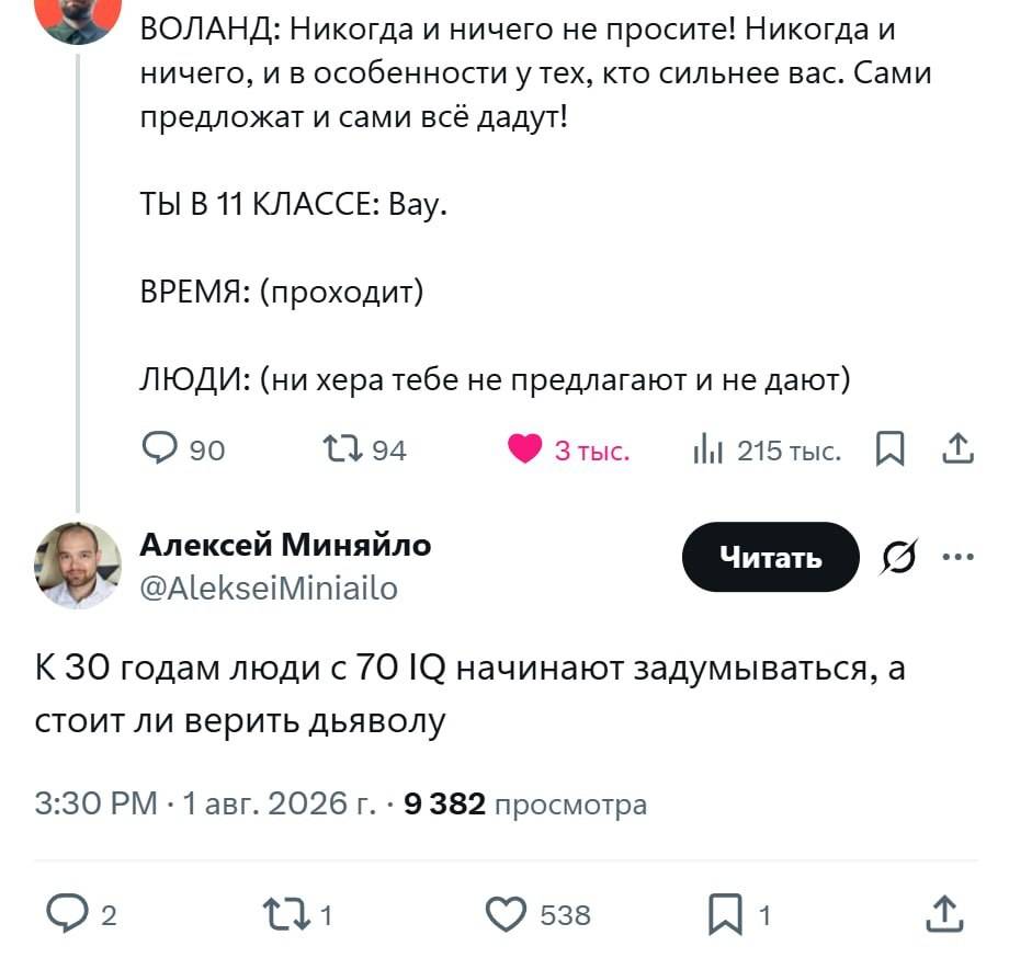 ВОЛАНД: Никогда и ничего не просите! Никогда и ничего, и в особенности у тех, кто сильнее вас. Сами предложат и сами всё дадут!
ТЫ В 11 КЛАССЕ: Вау.
ВРЕМЯ: (проходит)
ЛЮДИ: (Ни хера тебе не предлагают и не дают)
К 30 годам люди с 70 lQ начинают задумываться, а стоит ли верить дьяволу.