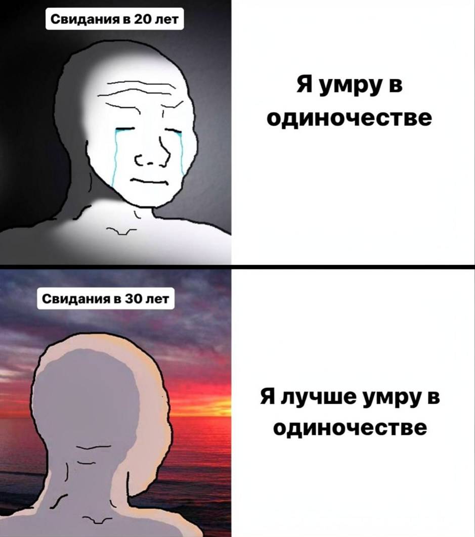 Свидания в 20 лет: Я умру в одиночестве.
Свидания в 30 лет: Я лучше умру в одиночестве.