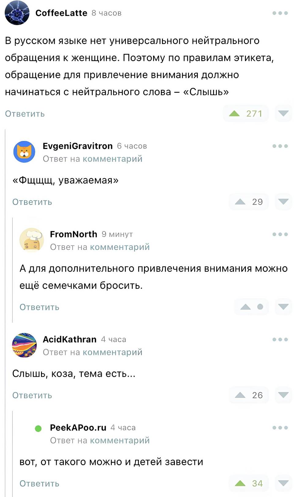 – В русском языке нет универсального нейтрального обращения к женщине. Поэтому по правилам этикета, обращение для привлечение внимания должно начинаться с нейтрального слова — «Слышь».
– «Фщщщ, уважаемая».
– А для дополнительного привлечения внимания можно ещё семечками бросить.
– Слышь, коза, тема есть...
– Вот, от такого можно и детей завести.