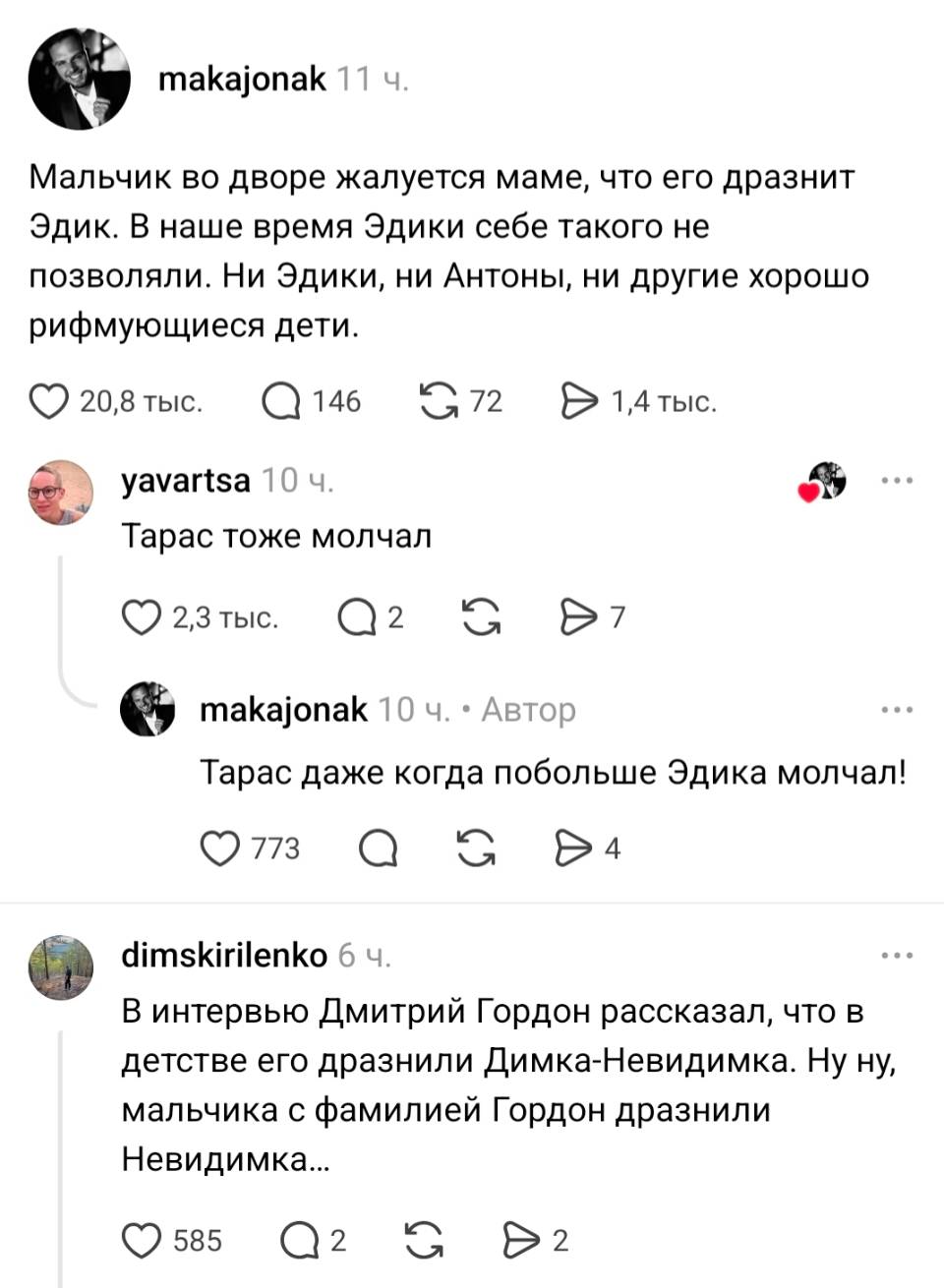 – Мальчик во дворе жалуется маме, что его дразнит Эдик. В наше время Эдики себе такого не позволяли. Ни Эдики, ни Антоны, ни другие хорошо рифмующиеся дети. 
– Тарас тоже молчал.
– Тарас даже когда побольше Эдика молчал!
– В интервью Дмитрий Гордон рассказал, что в детстве его дразнили Димка-Невидимка. Ну ну, мальчика с фамилией Гордон дразнили Невидимка...