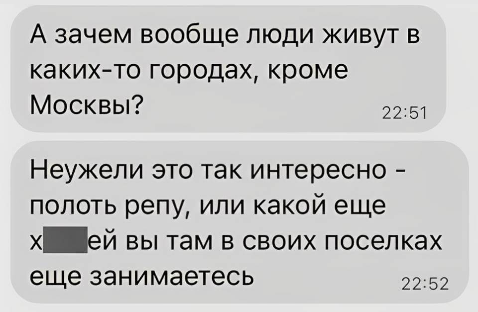 А зачем вообще люди живут в каких-то городах, кроме Москвы?
Неужели это так интересно — полоть репу, или какой ещё х***ей вы там в своих поселках еще занимаетесь.