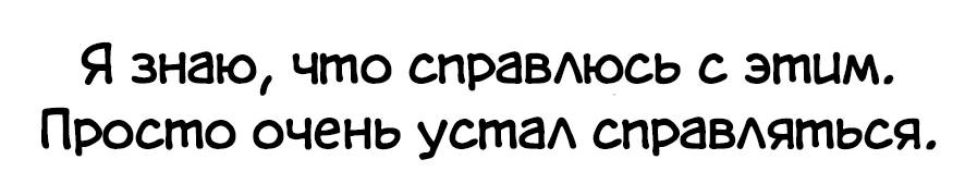Я знаю, что справлюсь с этим. Просто очень устал справляться.