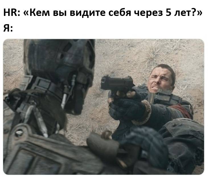 HR: «Кем вы видите себя через 5 лет?»
Я: *Отстреливаюсь от Роботов*