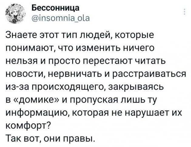 Знаете этот тип людей, которые понимают, что изменить ничего нельзя и просто перестают читать новости, нервничать и расстраиваться из-за происходящего, закрываясь в «домике» и пропуская лишь ту информацию, которая не нарушает их комфорт? Так вот, они правы.