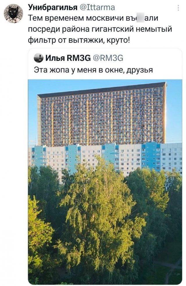 – Тем временем москвичи построили посреди района гигантский немытый фильтр от вытяжки, круто!
– Эта жопа у меня в окне, друзья.