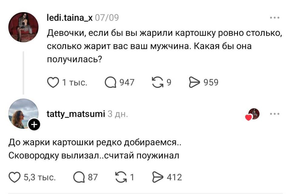 – Девочки, если бы вы жарили картошку ровно столько, сколько жарит вас ваш мужчина. Какая бы она получилась?
– До жарки картошки редко добираемся.. Сковородку вылизал.. считай поужинал...