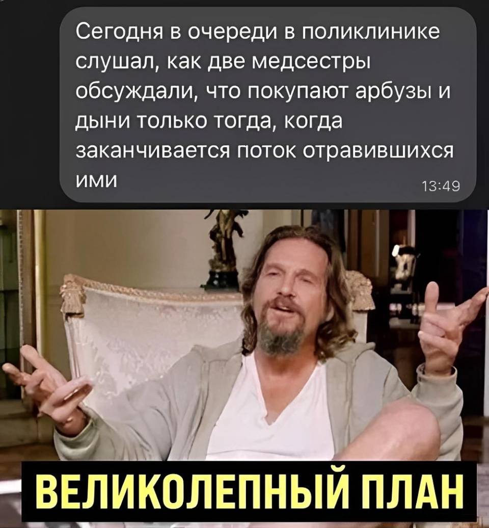 Сегодня в очереди в поликлинике подслушал, как две медсестры обсуждали между собой, что покупают арбузы и дыни только тогда, когда заканчивается поток отравившихся ими.
