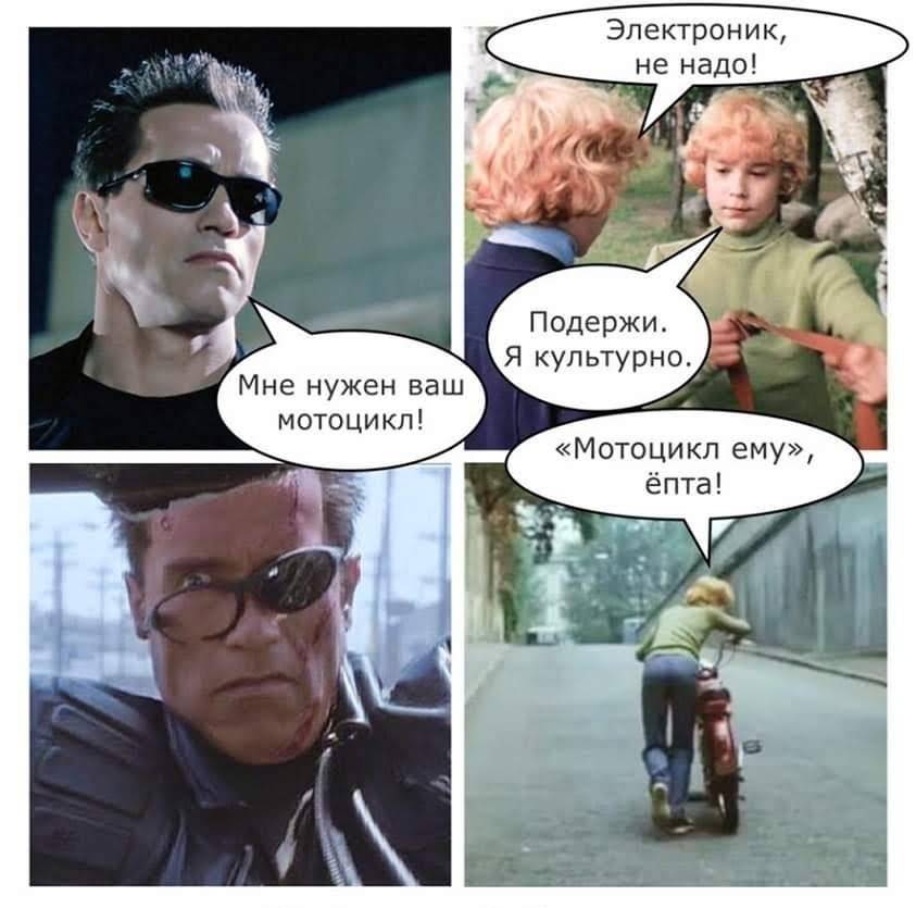 Терминатор:
– Мне нужен ваш мотоцикл!
Сыроежкин:
– Электроник, не надо!
Электроник:
– Подержи. Я культурно.
...
– «Мотоцикл ему», ёпта!