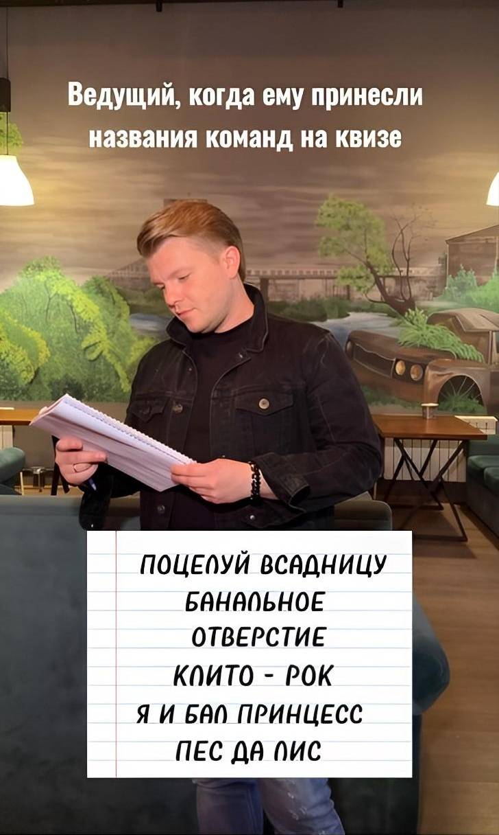 Ведущий, когда ему принесли названия команд на квизе:
ПОЦЕЛУЙ ВСАДНИЦУ
БАНАЛЬНОЕ ОТВЕРСТИЕ
КЛИТО – РОК
Я И БАЛ ПРИНЦЕСС
ПЕС ДА ЛИС