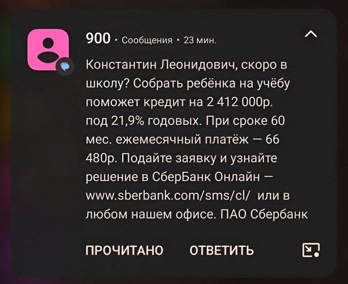 Сообщение с номера 900:
– Константин Леонидович, скоро в школу? Собрать ребёнка на учёбу поможет кредит на 2 412 000р. под 21,9% годовых. При сроке 60 мес. ежемесячный платёж — 66 480р. Подайте заявку и узнайте решение в СберБанк Онлайн.