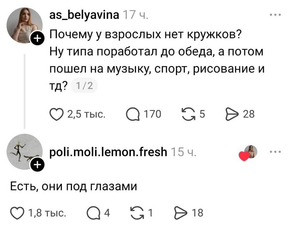 – Почему у взрослых нет кружков? Ну типа поработал до обеда, а потом пошел на музыку, спорт, рисование и тд?
– Есть, они под глазами.