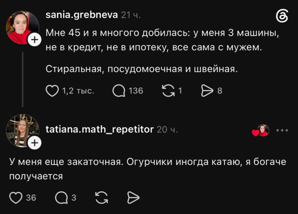 – Мне 45 и я многого добилась: у меня 3 машины, не в кредит, не в ипотеку, всё сама с мужем. Стиральная, посудомоечная и швейная.
– У меня ещё закаточная. Огурчики иногда катаю, я богаче получается.