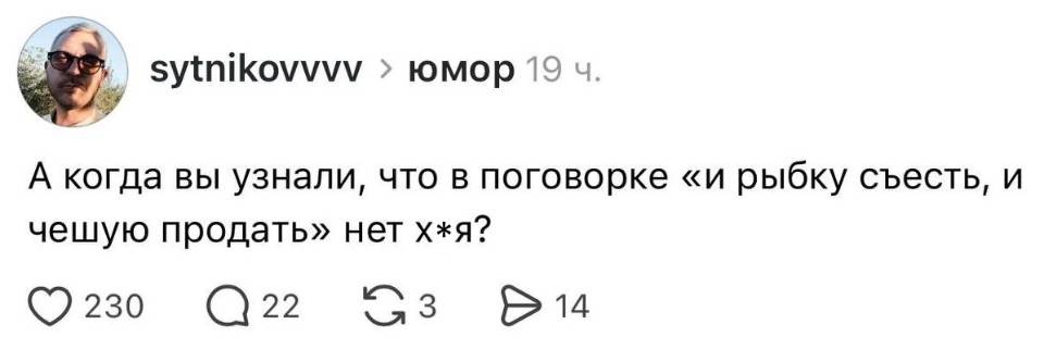 А когда вы узнали, что в поговорке «и рыбку съесть, и чешую продать» нет х*я?