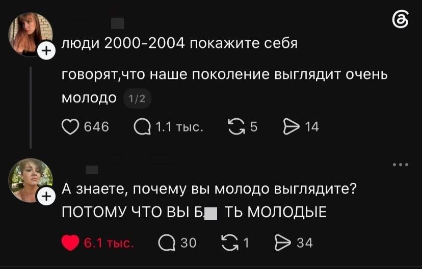– Люди 2000-2004 покажите себя. Говорят, что наше поколение выглядит очень молодо.
– А знаете, почему вы молодо выглядите? Потому ЧТО ВЫ Б***ТЬ МОЛОДЫЕ!
