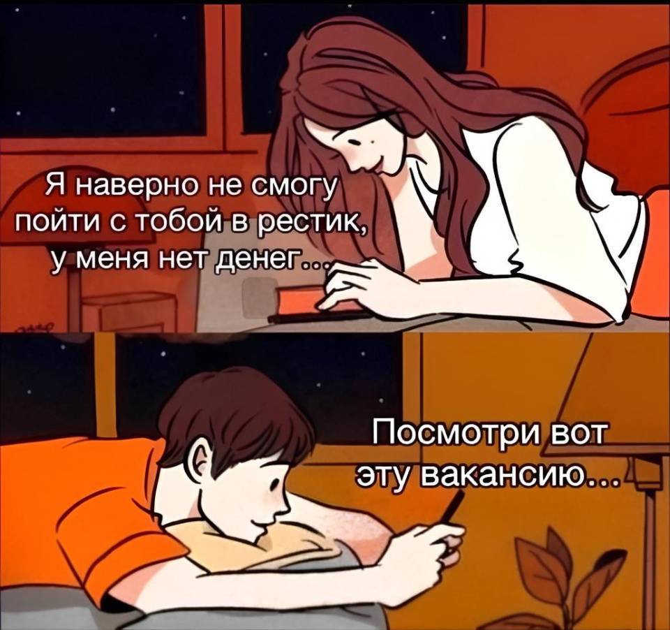 Девушка:
– Я не смогу пойти с тобой в рестик, у меня нет денег...
Парень:
– Посмотри вот эту вакансию.