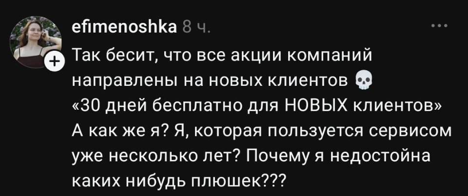 Так бесит, что все акции компаний направлены на новых клиентов «30 дней бесплатно для НОВЫХ клиентов» А как же я? Я, которая пользуется сервисом уже несколько лет? Почему я недостойна каких-нибудь плюшек???