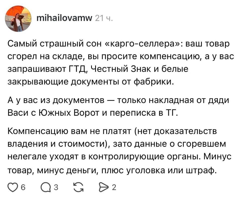 Самый страшный сон «карго-селлера»: ваш товар сгорел на складе, вы просите компенсацию, а у вас запрашивают ГТД, Честный Знак и белые закрывающие документы от фабрики.
А у вас из документов — только накладная от дяди Васи с Южных Ворот и переписка в ТГ. Компенсацию вам не платят (нет доказательств владения и стоимости), зато данные о сгоревшем нелегале уходят в контролирующие органы. Минус товар, минус деньги, плюс уголовка или штраф.