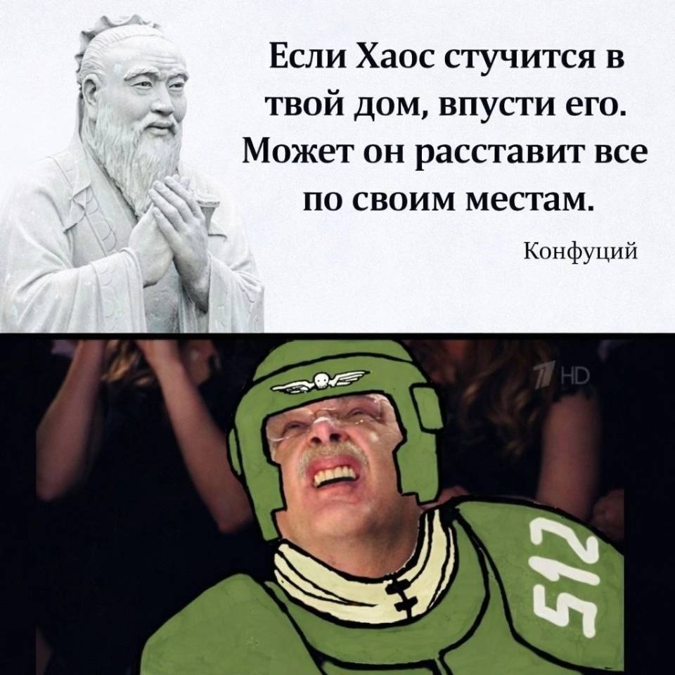 Если Хаос стучится в твой дом, впусти его. Может он расставит всё по своим местам.
Конфуций