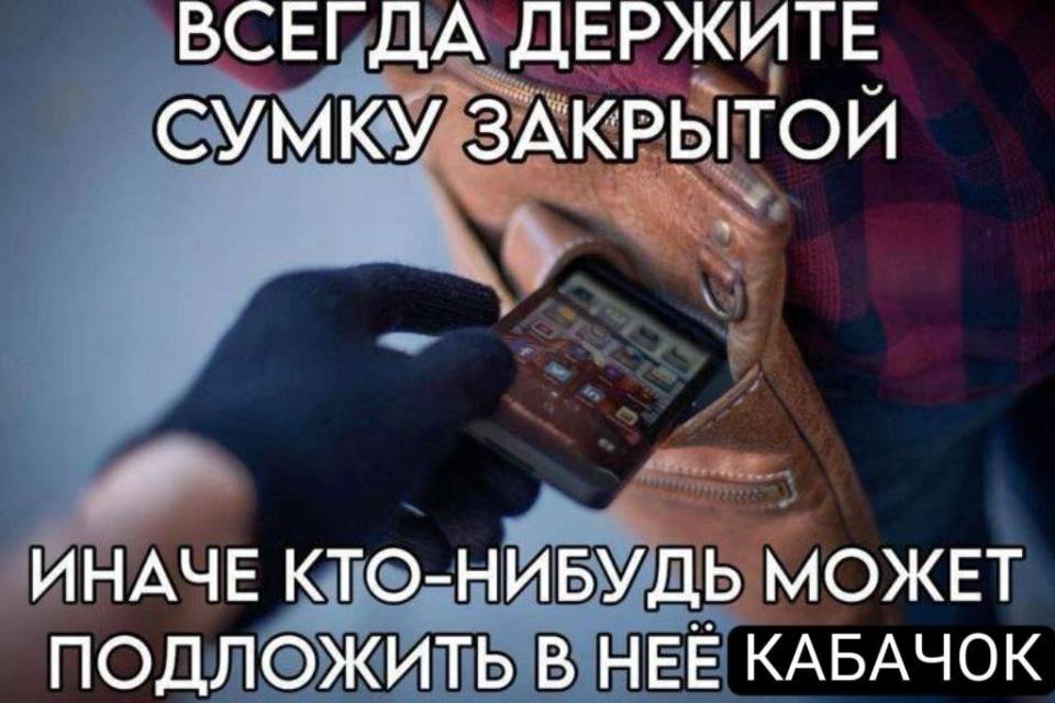 ВСЕГДА ДЕРЖИТЕ СУМКУ ЗАКРЫТОЙ
ИНАЧЕ КТО-НИБУДЬМОЖЕТ
ПОДЛОЖИТЬ В НЕЕ КАБАЧОК