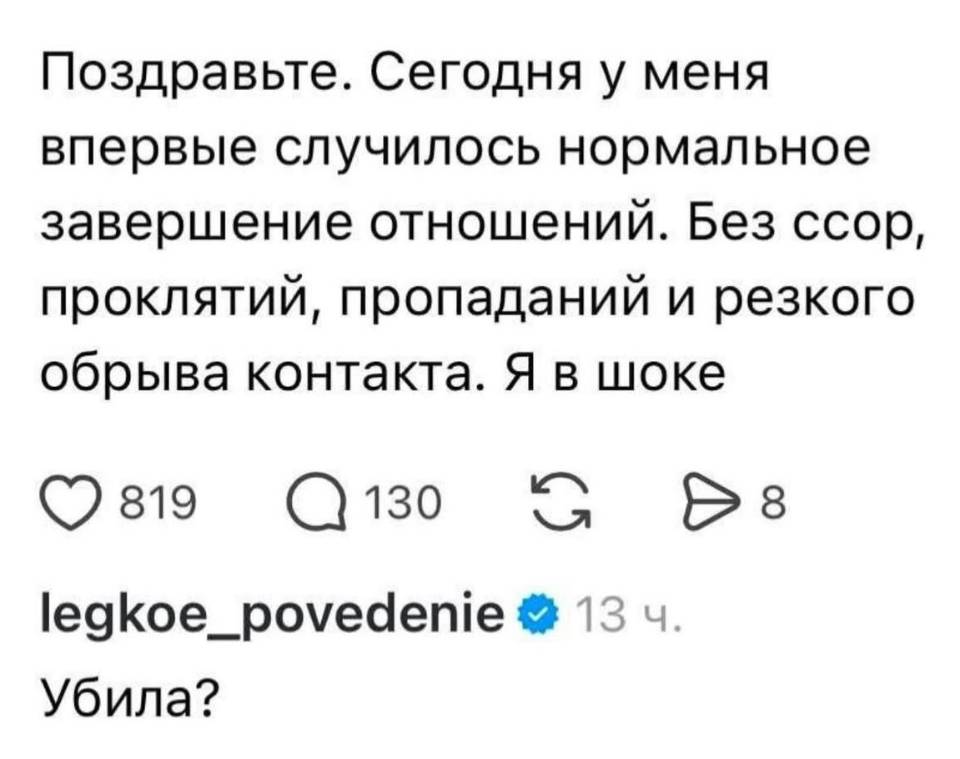 – Поздравьте. Сегодня у меня впервые случилось нормальное завершение отношений. Без ссор, проклятий, пропаданий и резкого обрыва контакта. Я в шоке.
– Убила?