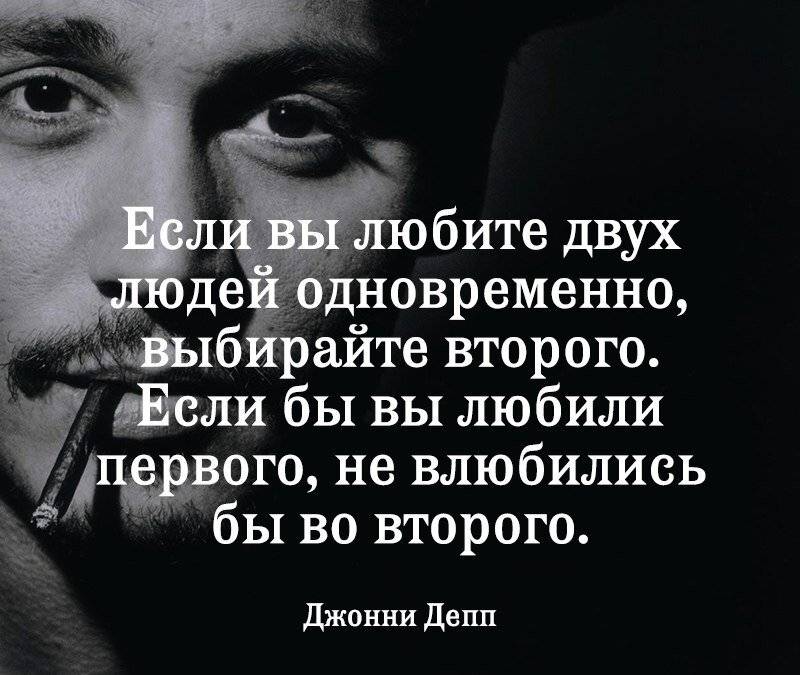 Если вы любите двух людей одновременно, выбирайте второго.
Если бы вы любили первого, не влюбились бы во второго.
Джонни Депп