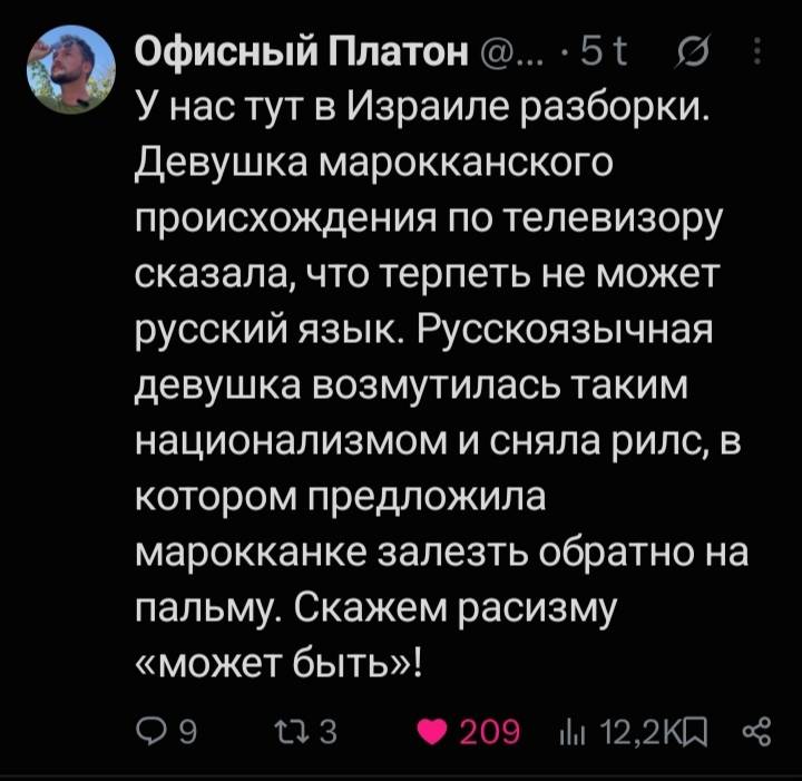 У нас тут в Израиле разборки. Девушка марокканского происхождения по телевизору сказала, что терпеть не может русский язык. Русскоязычная девушка возмутилась таким национализмом и сняла рилс, в котором предложила марокканке залезть обратно на пальму. Скажем расизму «может быть»!