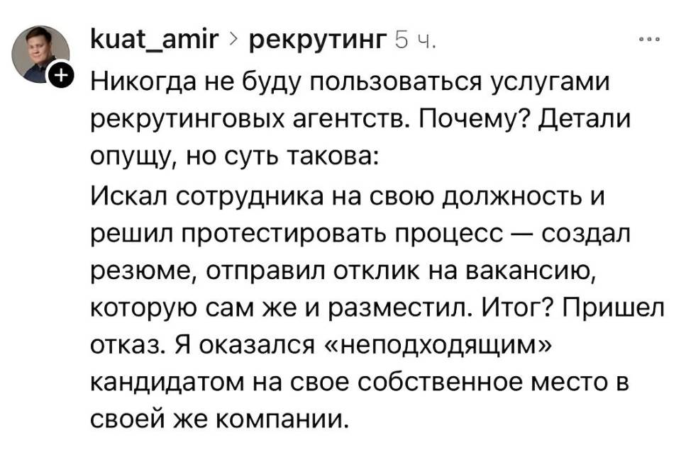 Никогда не буду пользоваться услугами рекрутинговых агентств. Почему? Детали опущу, но суть такова: Искал сотрудника на свою должность и решил протестировать процесс — создал резюме, отправил отклик на вакансию, которую сам же и разместил. Итог? Пришёл отказ. Я оказался «неподходящим» кандидатом на своё собственное место в своей же компании.