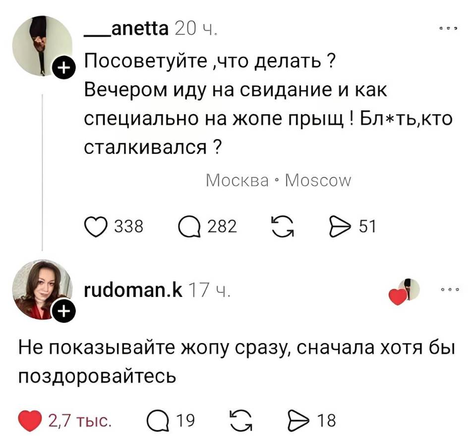 – Посоветуйте, что делать? Вечером иду на свидание и как специально на жопе прыщ! Блжть, кто сталкивался?
– Не показывайте жопу сразу, сначала хотя бы поздоровайтесь.