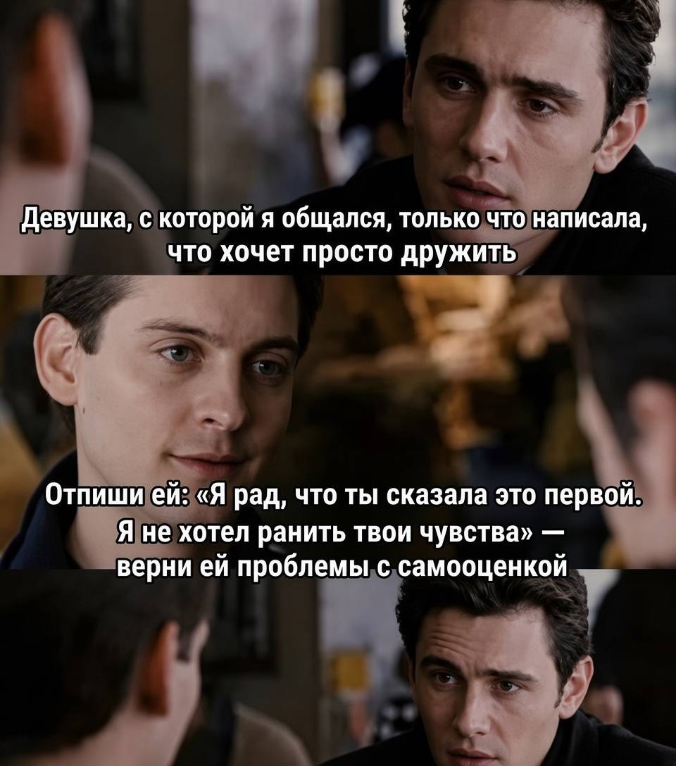 – Девушка, с которой я общался, только что написала, что хочет просто дружить.
– Отпиши ей: «Я рад, что ты сказала это первой. Я не хотел ранить твои чувства» — верни ей проблемы с самооценкой.