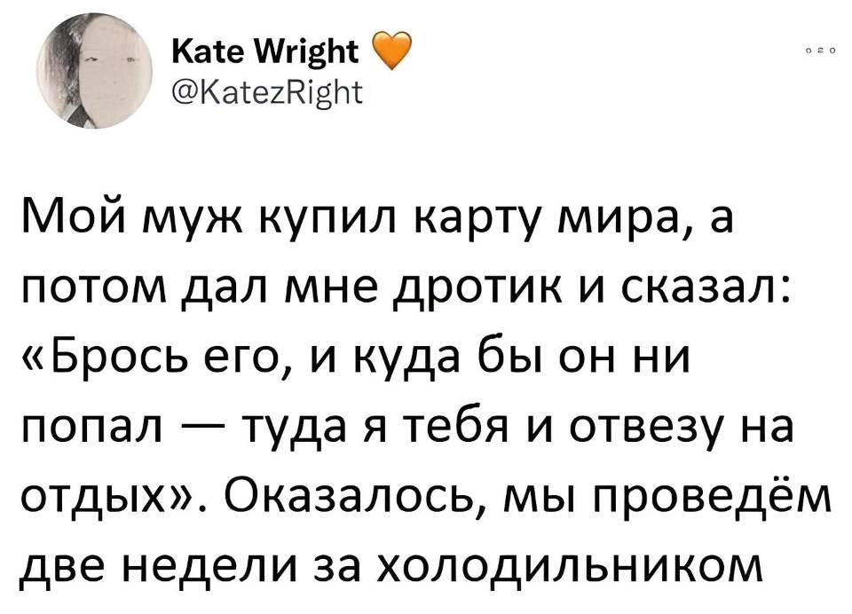 Муж купил карту мира, повесил на стену, дал мне дротик и сказал:
— Брось, и куда бы он ни попал — туда я тебя и отвезу на отдых.
Оказалось, мы проведём две недели за холодильником. | Муж | Жена