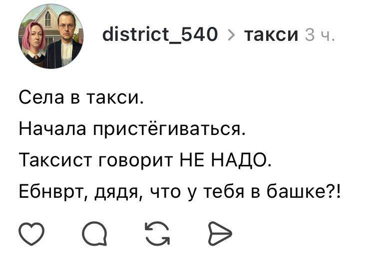 Села в такси. Начала пристёгиваться. Таксист говорит НЕ НАДО. Ебнврт, дядя, что у тебя в башке?!