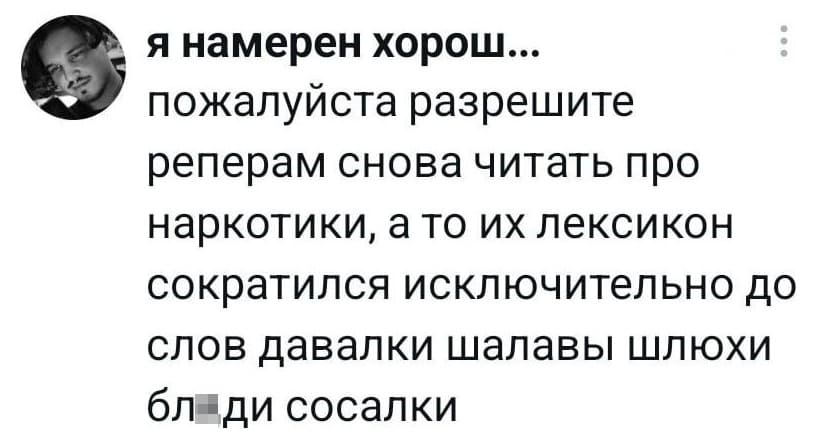 Пожалуйста, разрешите рэперам снова упоминать наркотики в текстах. Иначе их лексикон стремительно сужается до примитивного набора: «давалки», «шалавы», «шлюхи», «блади» и «сосалки».