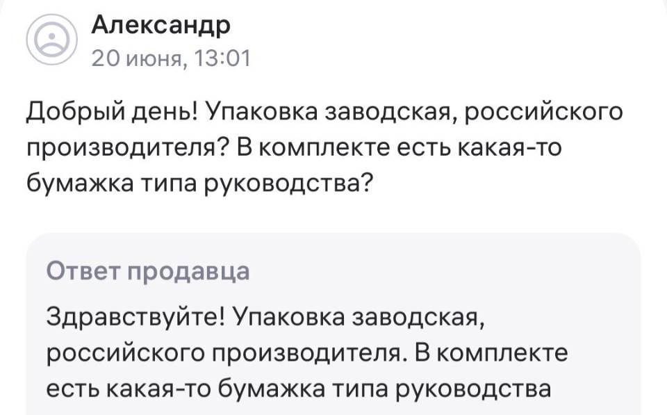 Вопрос покупателя:
– Добрый день! Упаковка заводская, российского производителя? В комплекте есть какая-то бумажка типа руководства?
Ответ продавца:
– Здравствуйте! Упаковка заводская, российского производителя. В комплекте есть какая-то бумажка типа руководства.