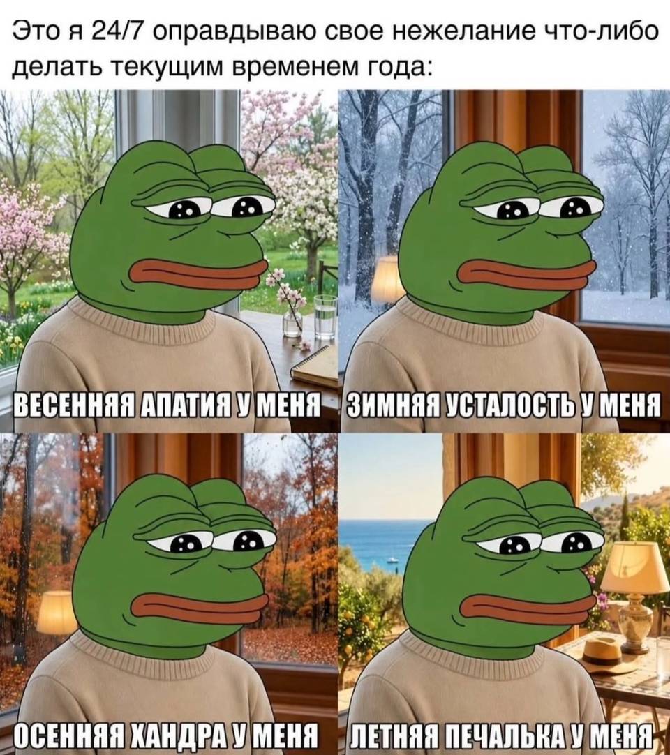 Это я 24/7 оправдываю свое нежелание что-ли делать текущим временем года:
*Весенняя апатия у меня*
*Зимняя усталость у меня*
*Осенняя хандра у меня*
*Летняя печалька у меня*